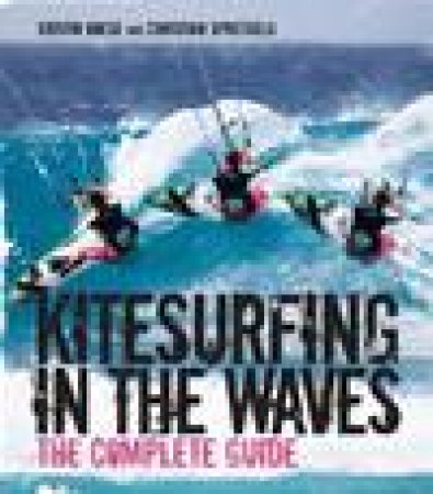 Kitesurfing in the Waves: The Complete Guide by Kristin Boese & Christian Spreckels