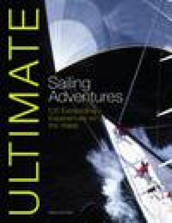 Ultimate Sailing Adventures: 100 Extraordinary Experiences on the Water by Miles Kendall