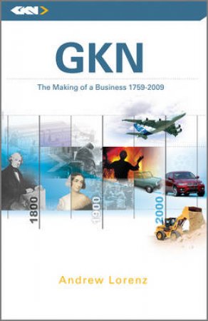 GKN: The Making of a Business, 1759 - 2009 by Andrew Lorenz