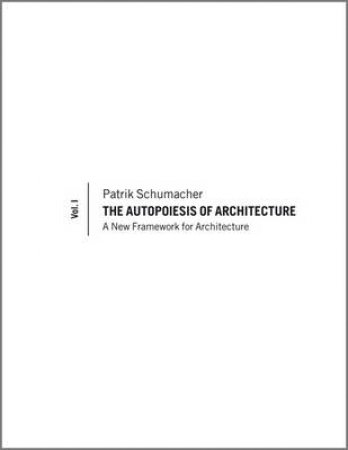 The Autopoiesis of Architecture - A New Framework for Architecture, Vol 1 by Patrik S Schumacher