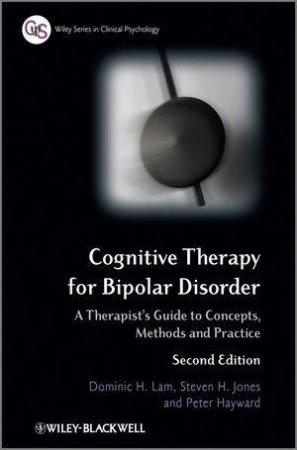 Cognitive Therapy for Bipolar Disorder - A Therapist's Guide to Concepts, Methods and Practice 2E by Dominic H Lam, Steven H Jones & Peter Hayward