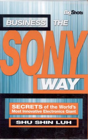 Business The Sony Way: Secrets Of The World's Most Innovative Company by Shu Shin Luh