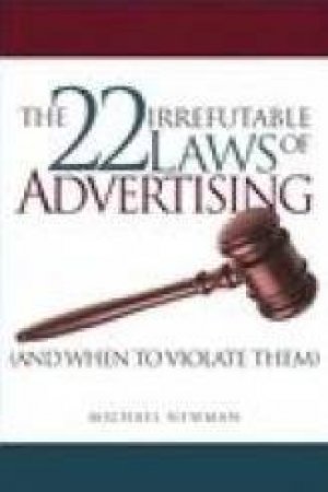 The 22 Irrefutable Laws Of Advertising And When To Violate Them by Michael Newman