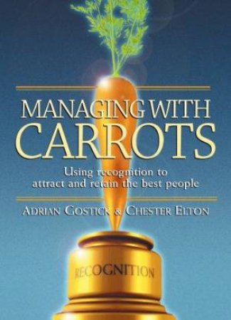 Managing With Carrots by Adrian Gostick & Chester Elton