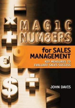 Magic Numbers For Sales Management: Key Measures To Evaluate Sales Success by John Davis