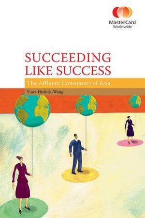 Succeeding Like Success: The Elite Consumers Of Asia by Mastercard & Yuwa Hedrick-Wong