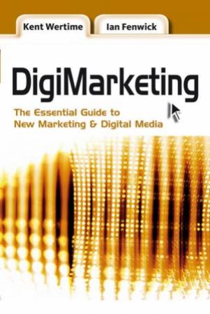 Digimarketing: The Essential Guide To New Marketing And Digital Media by Kent Wertime & Ian Fenwick