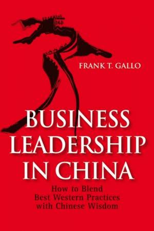 Leadership in China:an Integration of Western Bestpractices with Chinese Wisdom by FRANK GALLO