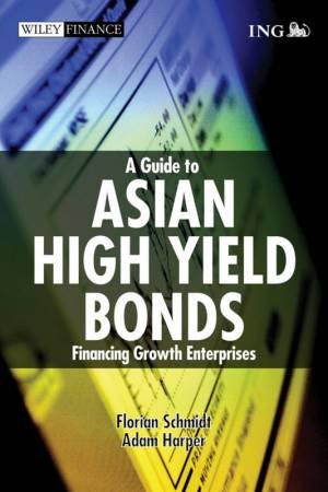 Guide to Asian High Yield Bonds: Financing Growth Enterprise by Florian Schmidt