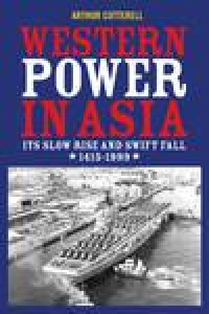 Western Power in Asia: Its Slow Rise and Swift Fall, 1415-1999 by Arthur Cotterell