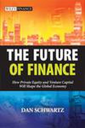 Future of Finance: How Private Equity and Venture Capital Will Shape the Global Economy by Don Schwartz