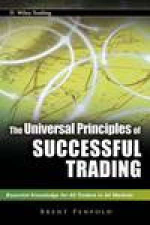 The Universal Principles of Successful Trading: Essential Knowledge for All Traders in All Markets by Brent Penfold