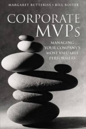 Corporate MVPs: Managing Your Company's Most Valuable Performers by Margaret Butteriss & Bill Roiter