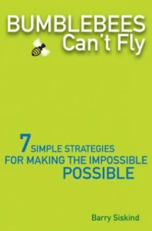 Bumblebees Can't Fly: 7 Simple Strategies For Making The Impossible Possible by Barry Siskind