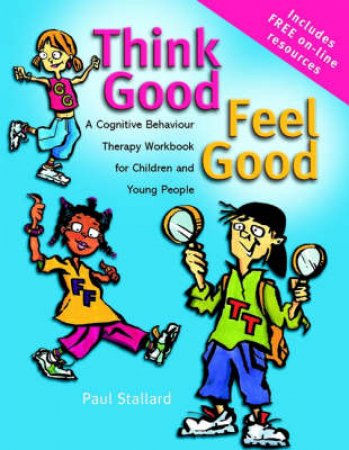 Think Good, Feel Good: A Cognitive Behaviour Therapy Workbook For Children by Paul Stallard