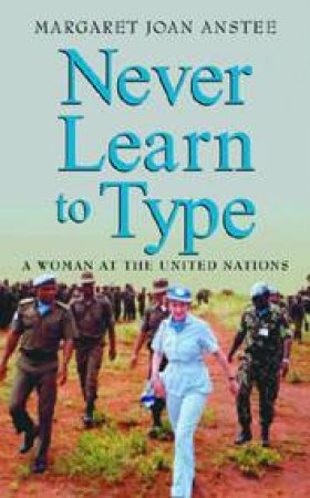 Never Learn To Type: A Woman At The United Nations by Dame Margaret Anstee