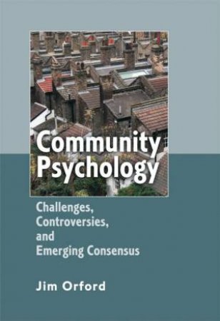 Community Psychology: Challenges, Controversies, And Emerging Consensus by Jim Orford