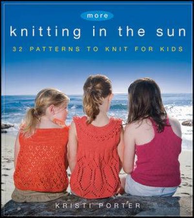 More Knitting in the Sun: 32 Patterns to Knit for Kids by Kristi Porter 