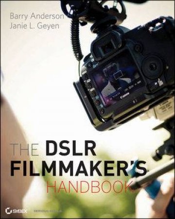 The Dslr Filmmaker's Handbook: Real-world Production Techniques by Barry Anderson & Janie L Geyen