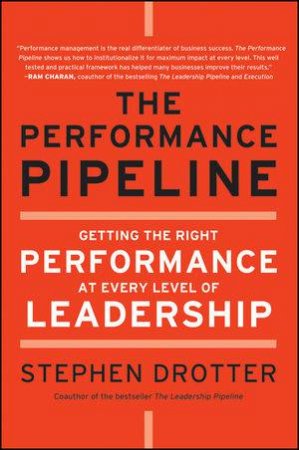 The Performance Pipeline: Getting the Right Performance at Every Level of Leadership by Stephen Drotter