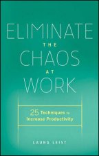 Eliminate the Chaos at Work 25 Techniques to Increase Productivity