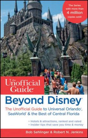 Beyond Disney: The Unofficial Guide to Universal Orlando, Seaworld & the Best of Central Florida, 7th Edition by Bob Sehlinger & Grant Rafter 