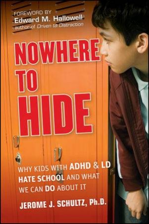 Nowhere to Hide: Why Kids with ADHD and LD Hate School and What We Can Do About It by Jerome J Schultz