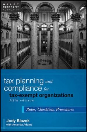 Tax Planning and Compliance for Tax-exempt Organizations, Fifth Edition: Rules, Checklists, Procedures by Jody Blazek 