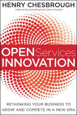 Open Services Innovation: Rethinking Your Business to Grow and Compete in a New Era by Henry Chesbrough