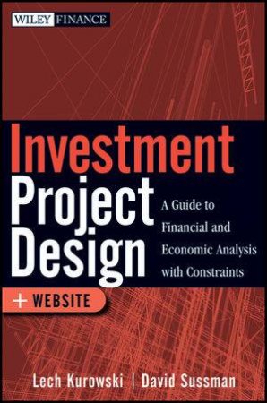 Investment Project Design: A Guide to Financial and Economic Analysis with Constraints by Lech Kurowski & David Sussman 