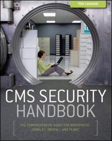 Cms Security Handbook: The Comprehensive Guide for Wordpress, Joomla, Drupal, and Plone by Tom Canavan 