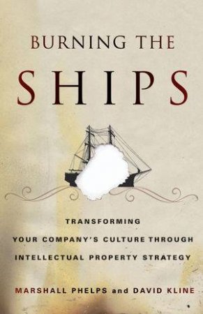 Burning the Ships: Intellectual Property and the Transformation of Microsoft by Marshall Phelps & David Kline 