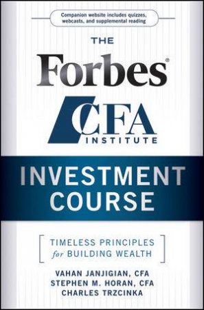 The Forbes/CFA Institute Investment Course + Web Site: Timeless Principles For Building Wealth by Vahan Janjigian, Stephen M Horan & Charles Trzcink