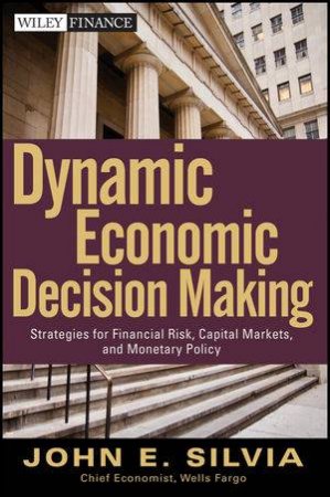 Dynamic Economic Decision Making: Strategies for Financial Risk, Capital Markets, and Monetary Policy + Website by John Silvia