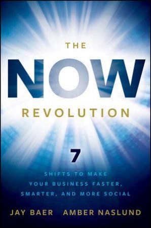 The Now Revolution: 7 Shifts To Make Your Business Faster, Smarter, And More Social by Amber Naslund & Jay Baer