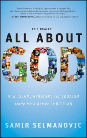 It's Really All About God: How Islam, Atheism, and Judaism Made Me a Better Christian by Samir Selmanovic