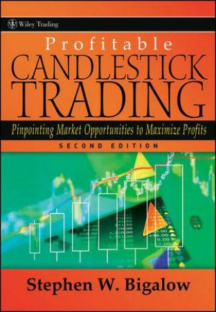 Profitable Candlestick Trading, Second Edition: Pinpointing Market Opportunities to Maximize Profits by Stephen W. Bigalow