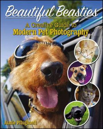 Beautiful Beasties: A Creative Guide To Modern Pet Photography by Jamie Pflughoeft