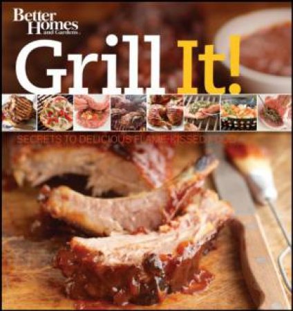 Better Homes And Gardens Grill It! Secrets to Delicious Flame-kissed Food by Various 