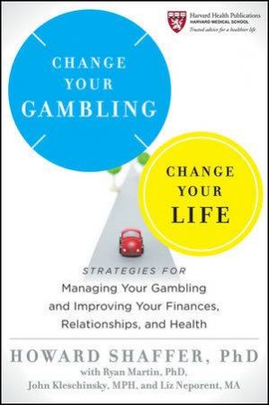 Change Your Gambling, Change Your Life: Strategies for Managing Your Gambling and Improving Your Finances, Relationships by Howard Shaffer