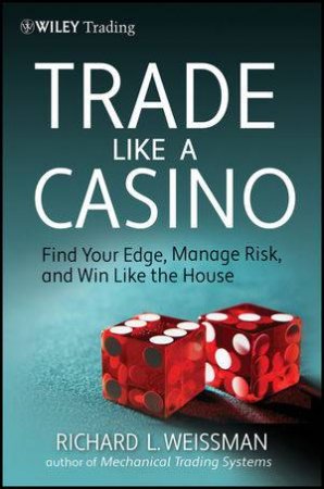 Trade Like a Casino: Find Your Edge, Manage Risk, and Win Like the House by Richard L. Weissman