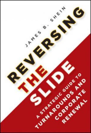 Reversing the Slide: A Strategic Guide to Turnarounds and Corporate Renewal by James B Shein