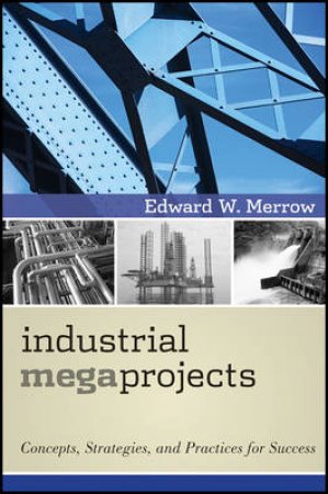 Industrial Megaprojects by Edward W. Merrow