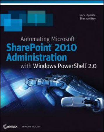 Automating Microsoft Sharepoint 2010 Administration with Windows Powershell 2.0 by Shannon Bray & Gary Lapointe