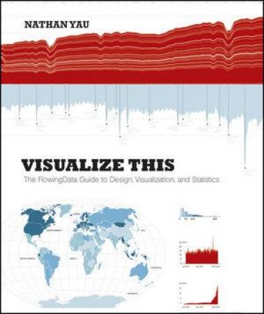 Visualize This: The Flowing Data Guide to Design, Visualization, and Statistics by Nathan Yau