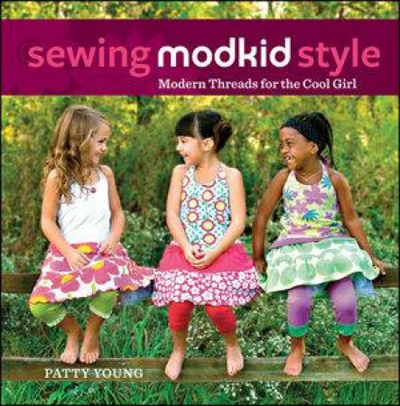 Sewing Modkid Style: Modern Threads for the Cool Girl by Patty Young