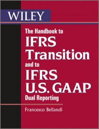 The Handbook to IFRS Transition and to IFRS U.S.  GAAP Dual Reporting by Francesco Bellandi 