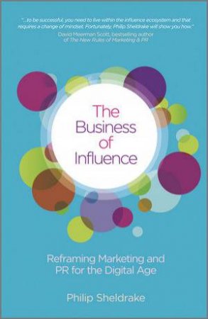 The Business of Influence - Reframing Marketing  and PR for the Digital Age by Philip Sheldrake