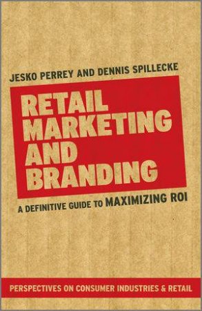 Retail Marketing and Branding - a Definitive Guide to Maximising ROI by Jesko Perrey & Dennis Spillecke