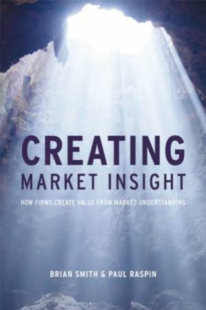 Creating Market Insight - How Firms Create Value From Market Understanding by BRIAN SMITH